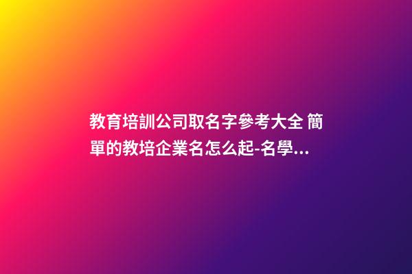 教育培訓公司取名字參考大全 簡單的教培企業名怎么起-名學網-第1張-公司起名-玄機派